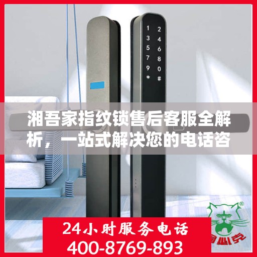 湘吾家指纹锁售后客服全解析，一站式解决您的电话咨询需求