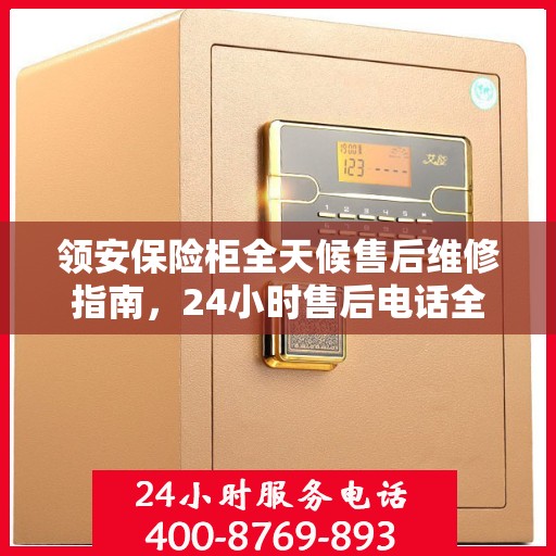 领安保险柜全天候售后维修指南，24小时售后电话全解析