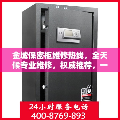 金城保密柜维修热线，全天候专业维修，权威推荐，一键解决您的烦恼！
