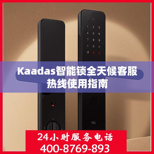 Kaadas智能锁全天候客服热线使用指南