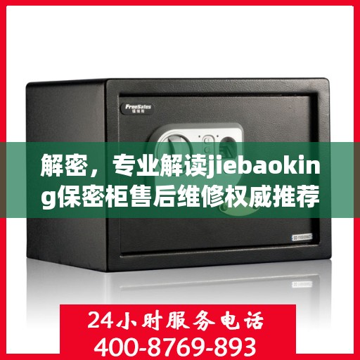 解密，专业解读jiebaoking保密柜售后维修权威推荐方案