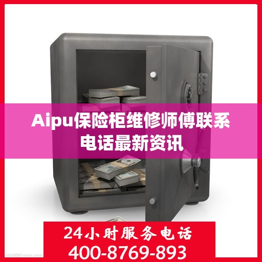 Aipu保险柜维修师傅联系电话最新资讯