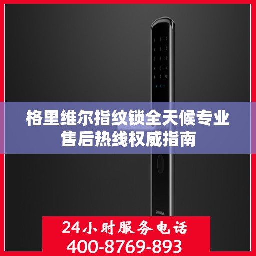 格里维尔指纹锁全天候专业售后热线权威指南