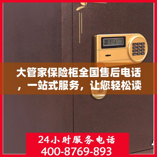 大管家保险柜全国售后电话，一站式服务，让您轻松读懂售后保障流程