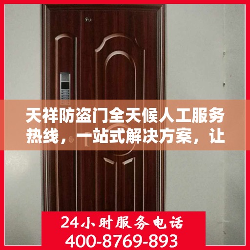 天祥防盗门全天候人工服务热线，一站式解决方案，让您无忧选择防盗门