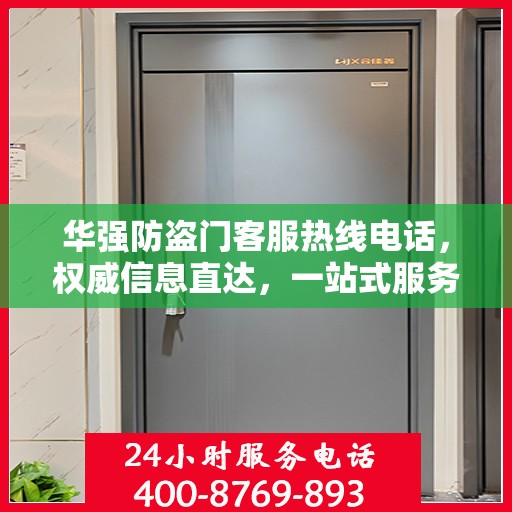 华强防盗门客服热线电话，权威信息直达，一站式服务保障