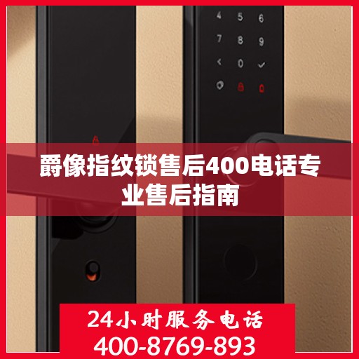 爵像指纹锁售后400电话专业售后指南