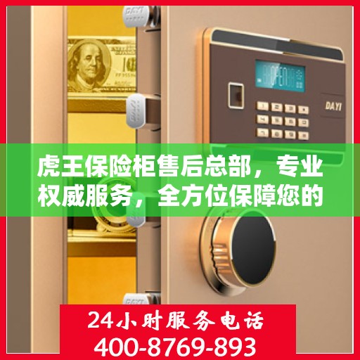 虎王保险柜售后总部，专业权威服务，全方位保障您的安全需求