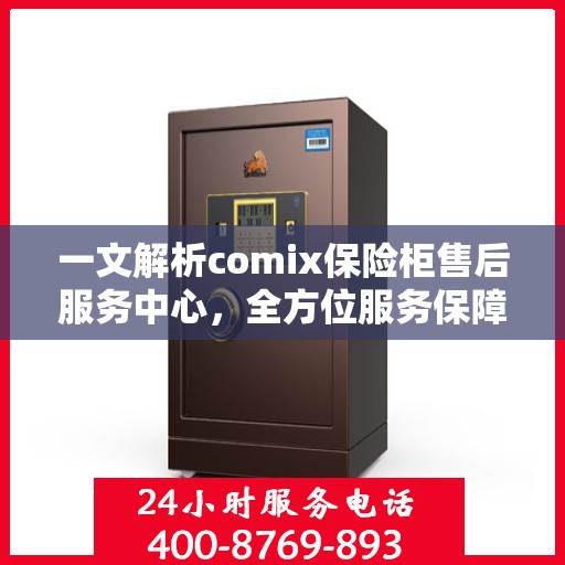 一文解析comix保险柜售后服务中心，全方位服务保障，让您无忧使用！