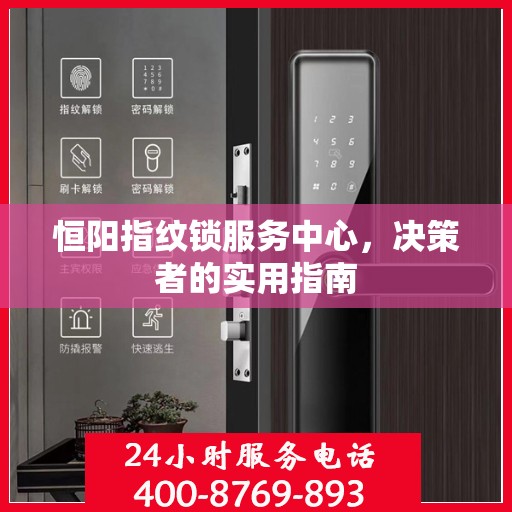 恒阳指纹锁服务中心，决策者的实用指南
