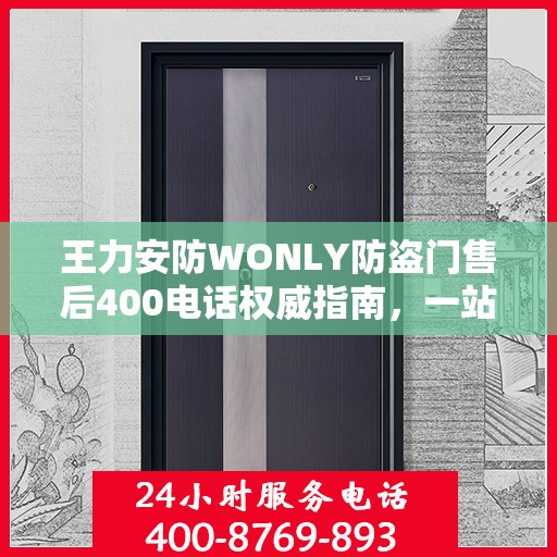 王力安防WONLY防盗门售后400电话权威指南，一站式服务体验