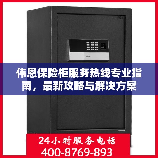 伟恩保险柜服务热线专业指南，最新攻略与解决方案