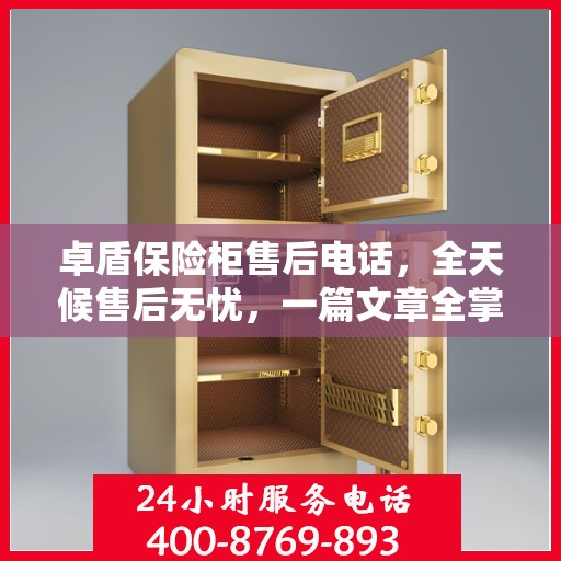 卓盾保险柜售后电话，全天候售后无忧，一篇文章全掌握