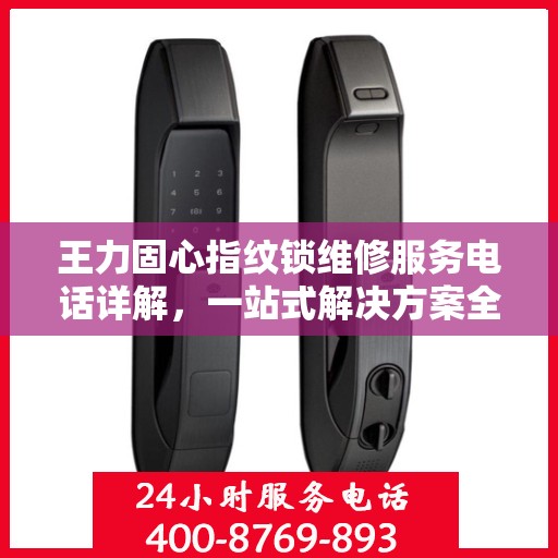 王力固心指纹锁维修服务电话详解，一站式解决方案全攻略