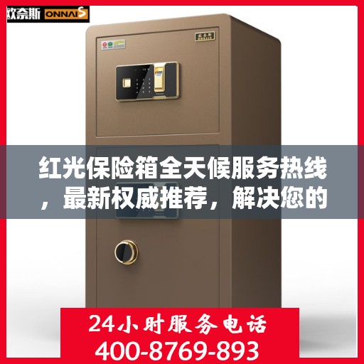 红光保险箱全天候服务热线，最新权威推荐，解决您的安全需求！