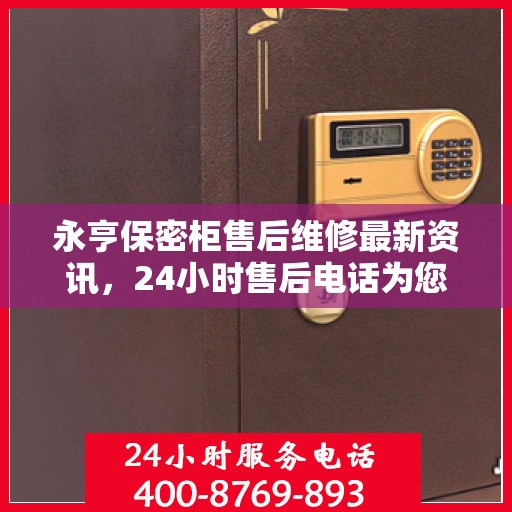 永亨保密柜售后维修最新资讯，24小时售后电话为您服务