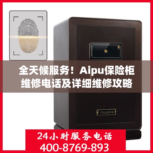 全天候服务！Aipu保险柜维修电话及详细维修攻略