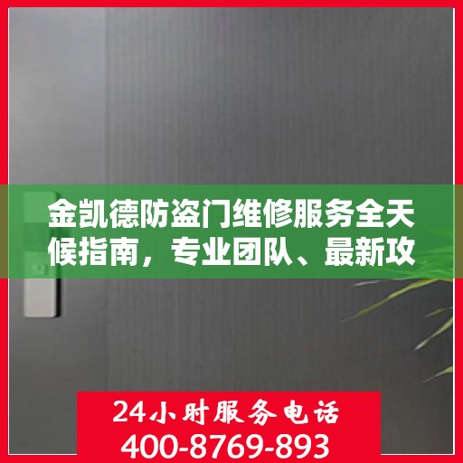 金凯德防盗门维修服务全天候指南，专业团队、最新攻略与24小时服务电话