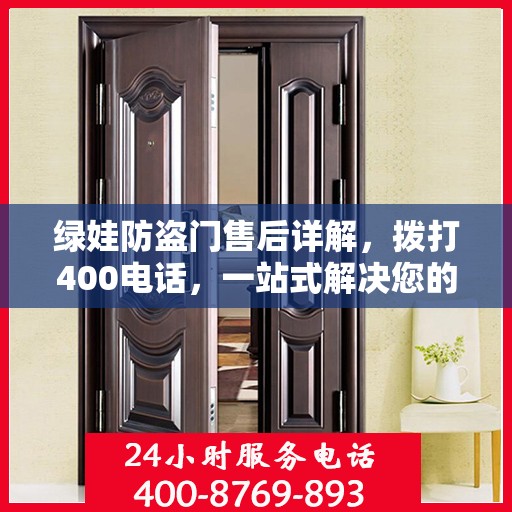 绿娃防盗门售后详解，拨打400电话，一站式解决您的售后问题！