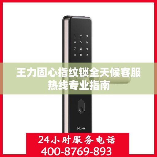 王力固心指纹锁全天候客服热线专业指南