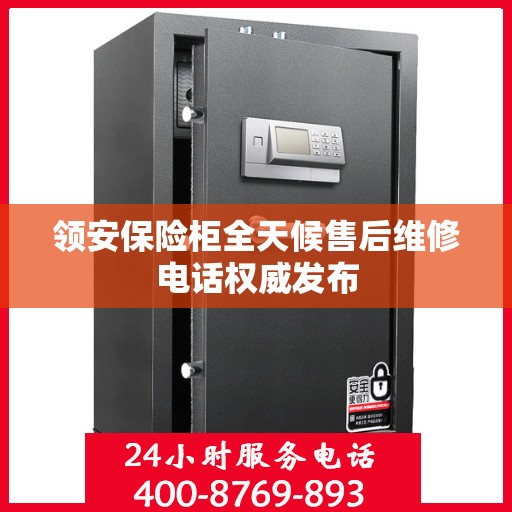 领安保险柜全天候售后维修电话权威发布