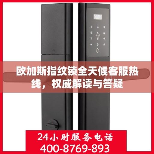 欧加斯指纹锁全天候客服热线，权威解读与答疑