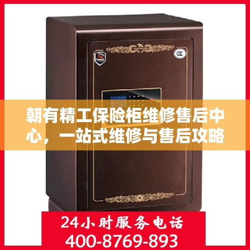 朝有精工保险柜维修售后中心，一站式维修与售后攻略