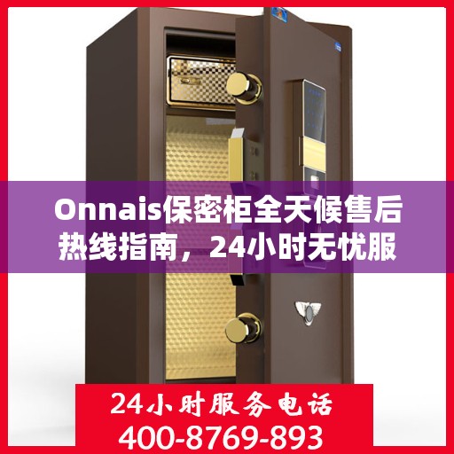Onnais保密柜全天候售后热线指南，24小时无忧服务，一篇文章全掌握