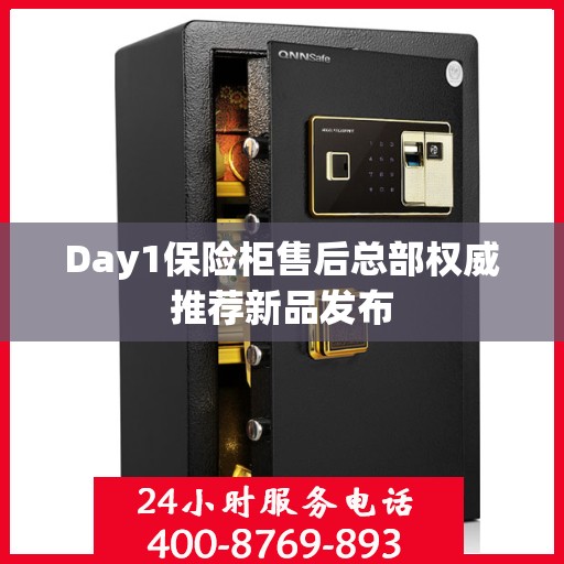 Day1保险柜售后总部权威推荐新品发布