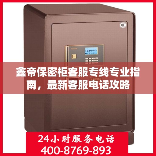 鑫帝保密柜客服专线专业指南，最新客服电话攻略