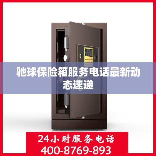 驰球保险箱服务电话最新动态速递