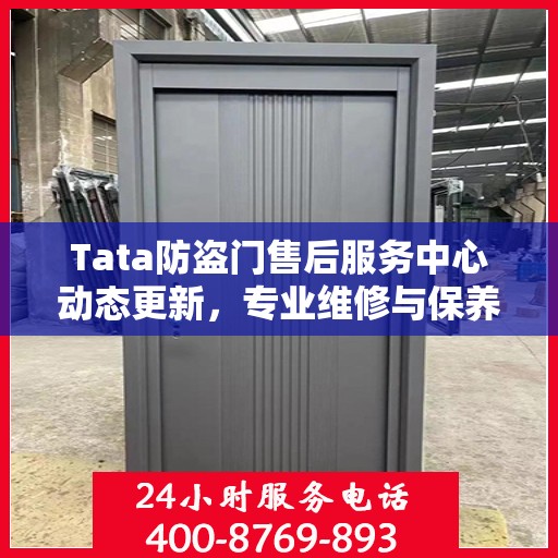 Tata防盗门售后服务中心动态更新，专业维修与保养最新资讯一网打尽