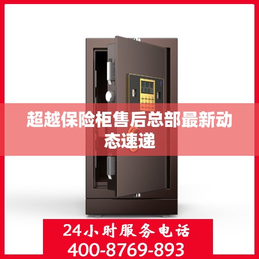 超越保险柜售后总部最新动态速递