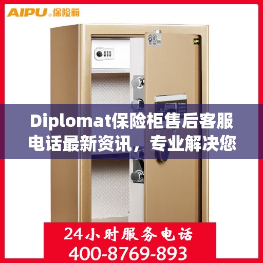 Diplomat保险柜售后客服电话最新资讯，专业解决您的安全存储问题