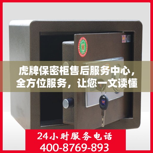 虎牌保密柜售后服务中心，全方位服务，让您一文读懂所有细节