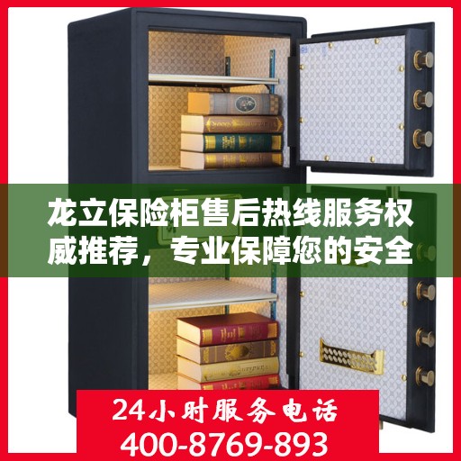 龙立保险柜售后热线服务权威推荐，专业保障您的安全之选