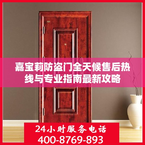 嘉宝莉防盗门全天候售后热线与专业指南最新攻略