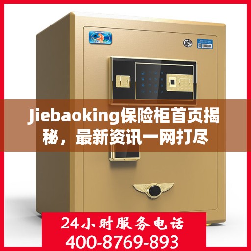 Jiebaoking保险柜首页揭秘，最新资讯一网打尽