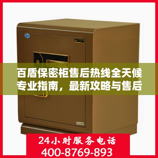 百盾保密柜售后热线全天候专业指南，最新攻略与售后电话揭秘