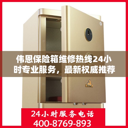 伟恩保险箱维修热线24小时专业服务，最新权威推荐电话发布