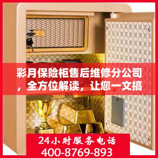 彩月保险柜售后维修分公司，全方位解读，让您一文搞懂！