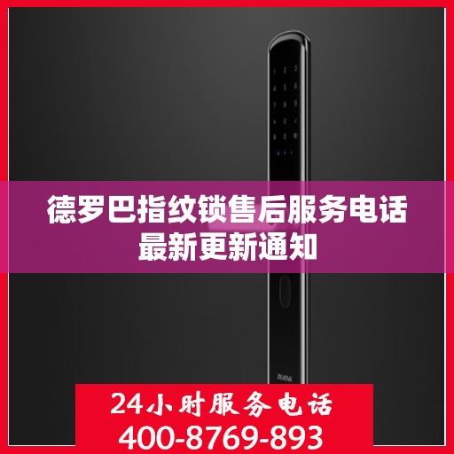 德罗巴指纹锁售后服务电话最新更新通知