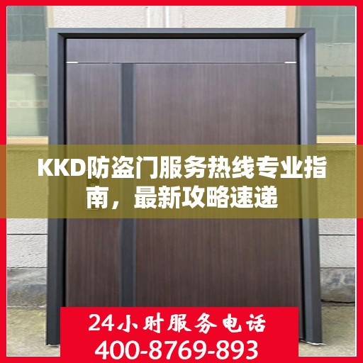 KKD防盗门服务热线专业指南，最新攻略速递