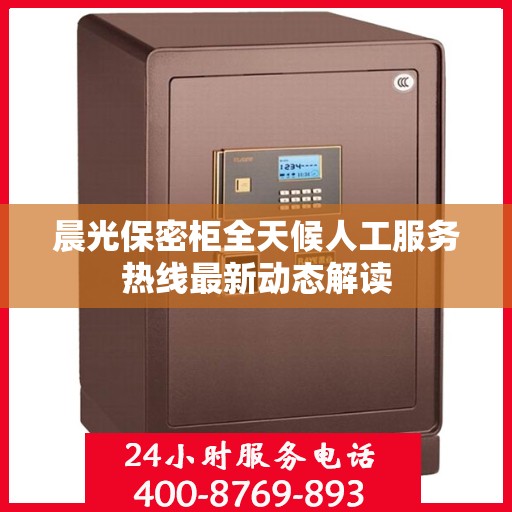 晨光保密柜全天候人工服务热线最新动态解读