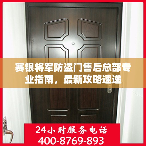 赛银将军防盗门售后总部专业指南，最新攻略速递