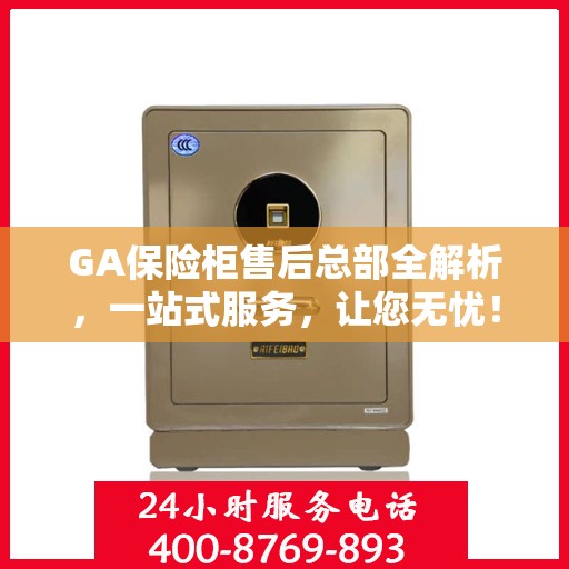 GA保险柜售后总部全解析，一站式服务，让您无忧！