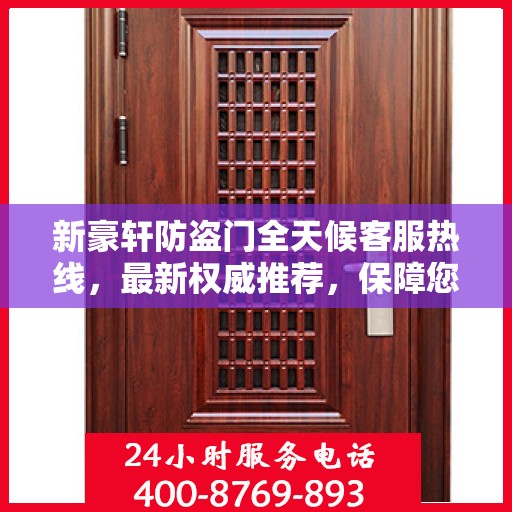 新豪轩防盗门全天候客服热线，最新权威推荐，保障您的安全需求
