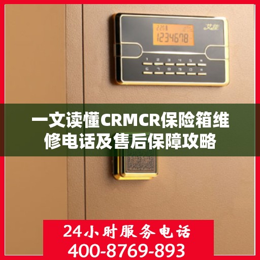 一文读懂CRMCR保险箱维修电话及售后保障攻略