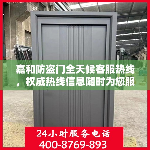 嘉和防盗门全天候客服热线，权威热线信息随时为您服务