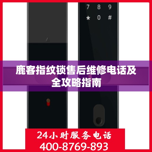 鹿客指纹锁售后维修电话及全攻略指南